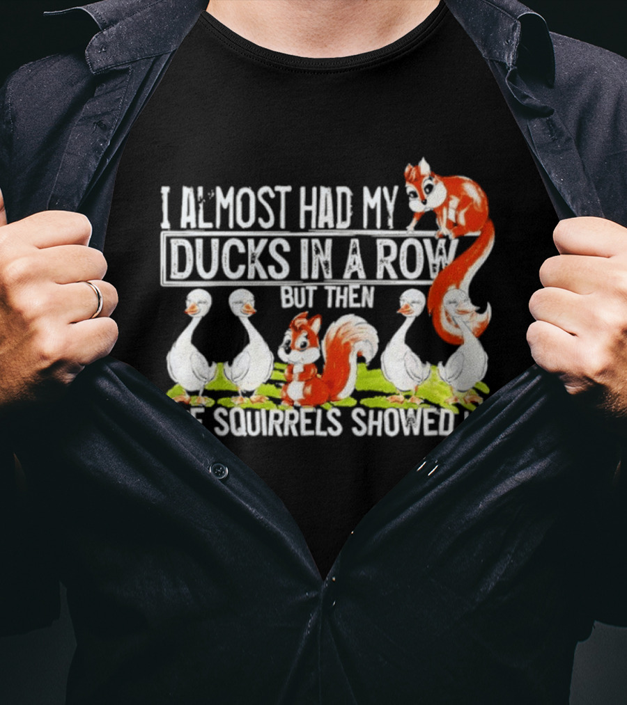 I Almost Had My Ducks In A Row But Then The Squirrels Showed Up Ducks Squirrels Humor T-Shirt