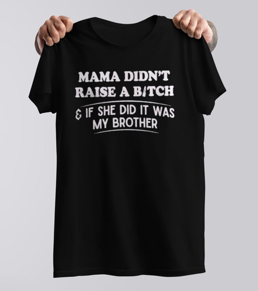 Mama Didn't Raise A Bitch If She Did It Was My Brother T-Shirt