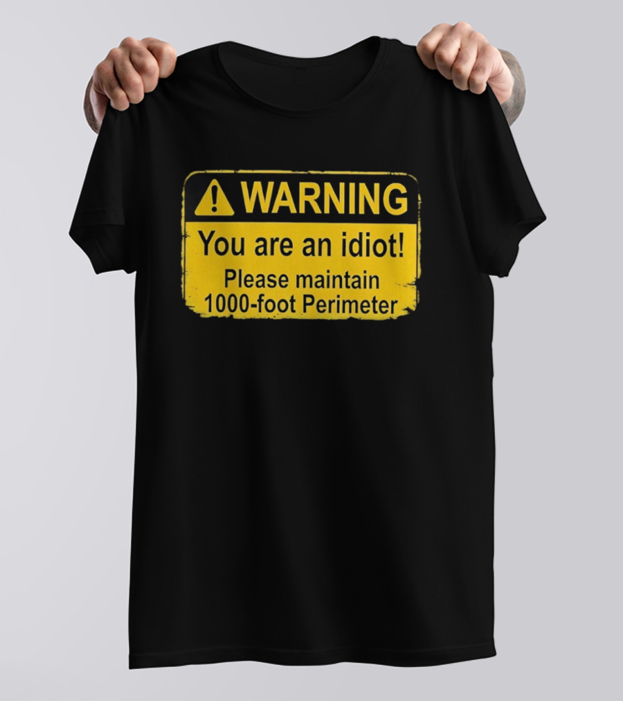 WARNING You Are An Idiot Please Maintain 1000 Foot Perimeter Sign T-Shirt