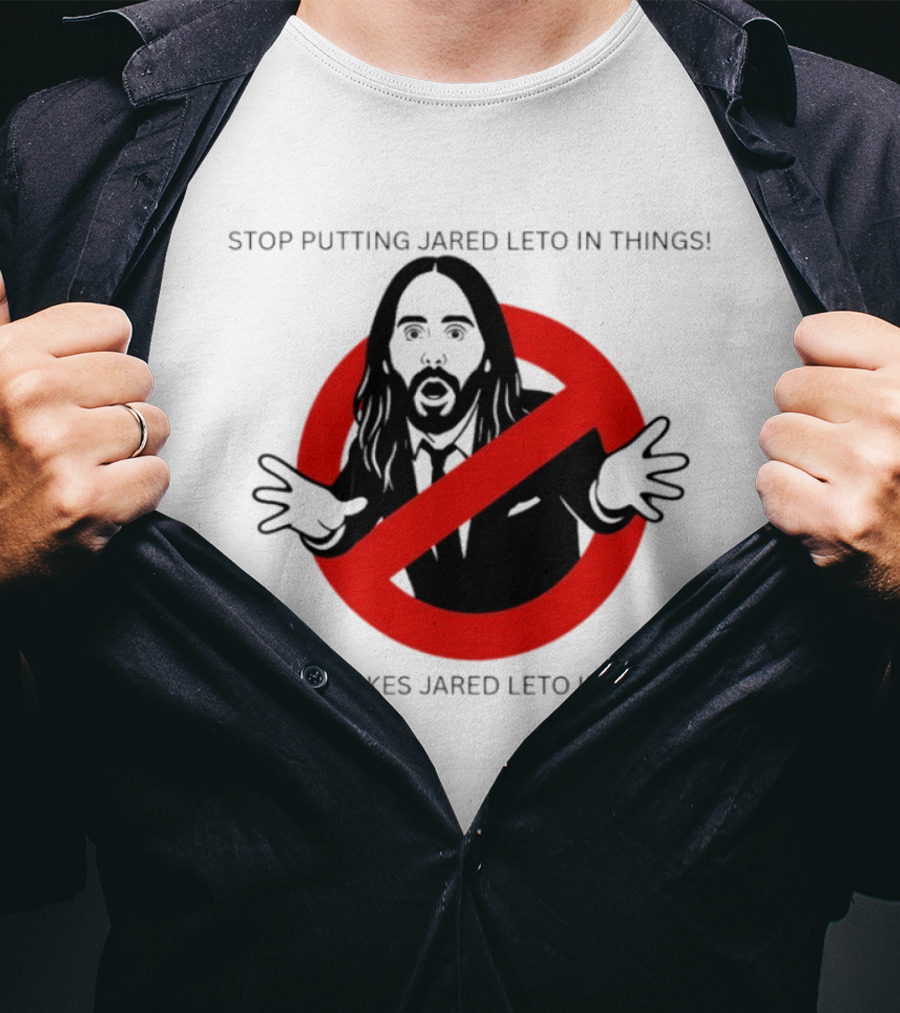 Stop Putting Jared Leto In Things Nobody Likes Jared Leto In Things T-Shirt