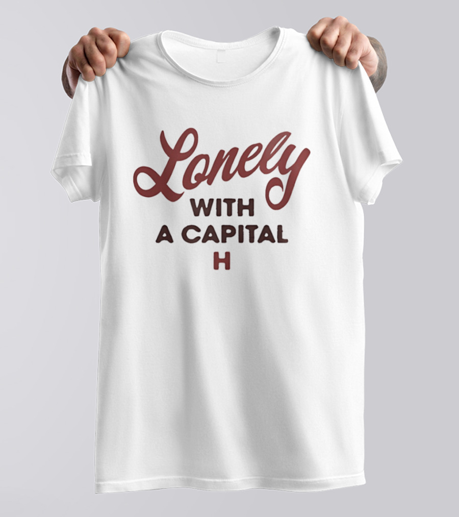 Lonely With A Capital H Phrase T-Shirt