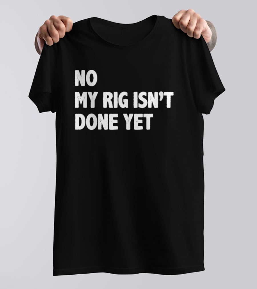 No My Rig Isn't Done Yet Gaming PC Builder Humor T-Shirt