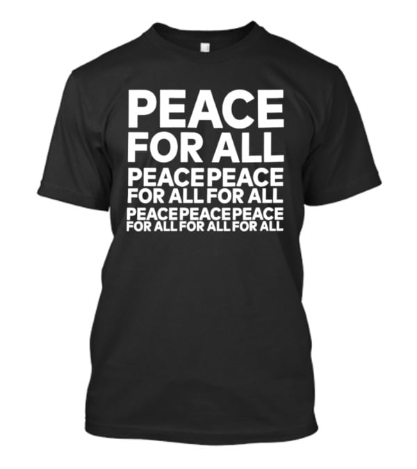 Peace For All Peace Peace For All For All Peace Peace Peace For All For All For All T-Shirt