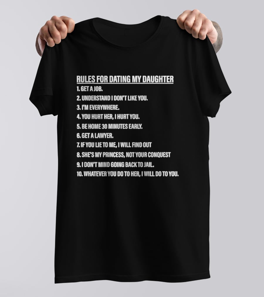 Rules For Dating My Daughter List Get A Job Understand I Don't Like You I'm Everywhere 30 Minutes Early Lawyer Find Out Process Conquest Jail T-Shirt