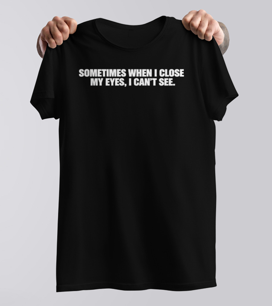 Sometimes When I Close My Eyes I Can't See T-Shirt