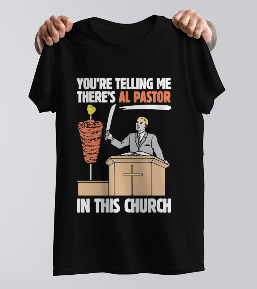 You're Telling Me There's Al Pastor In This Church T-Shirt
