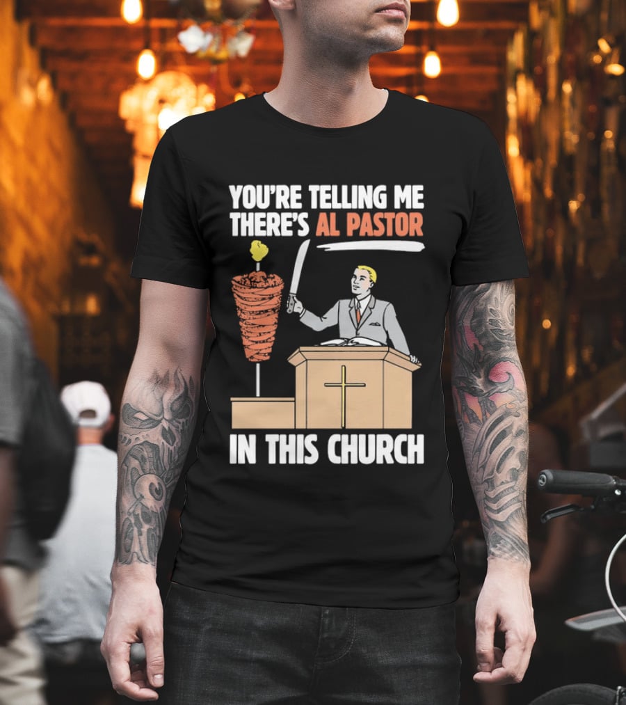 You're Telling Me There's Al Pastor In This Church T-Shirt
