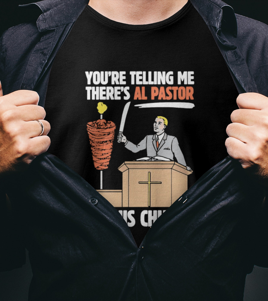 You're Telling Me There's Al Pastor In This Church T-Shirt