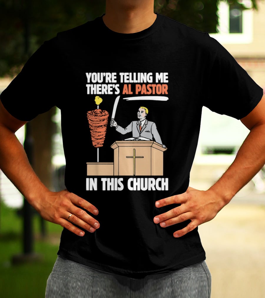 You're Telling Me There's Al Pastor In This Church T-Shirt