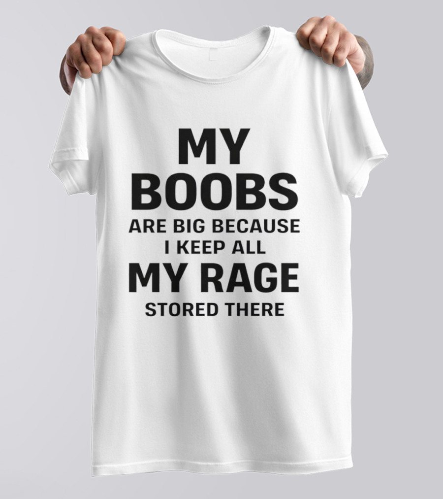 My Boobs Are Big Because I Keep All My Rage Stored There Humor T-Shirt