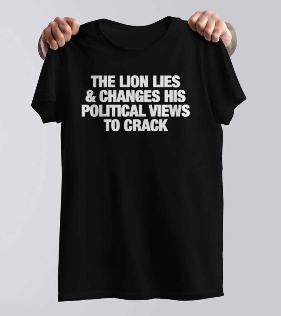 The Lion Lies And Changes His Political Views To Crack T-Shirt