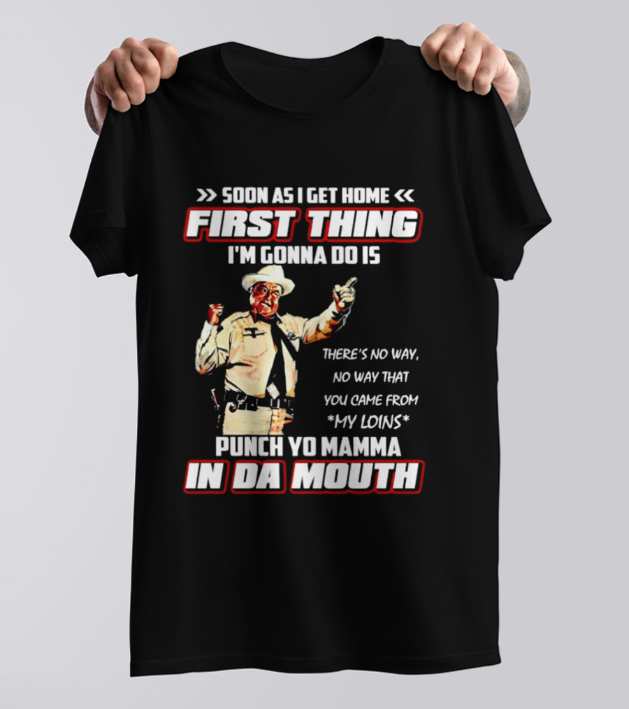 Buford Justice Punch Yo Mamma In Da Mouth Quote Soon As I Get Home First Thing I'm Gonna Do Is T-Shirt