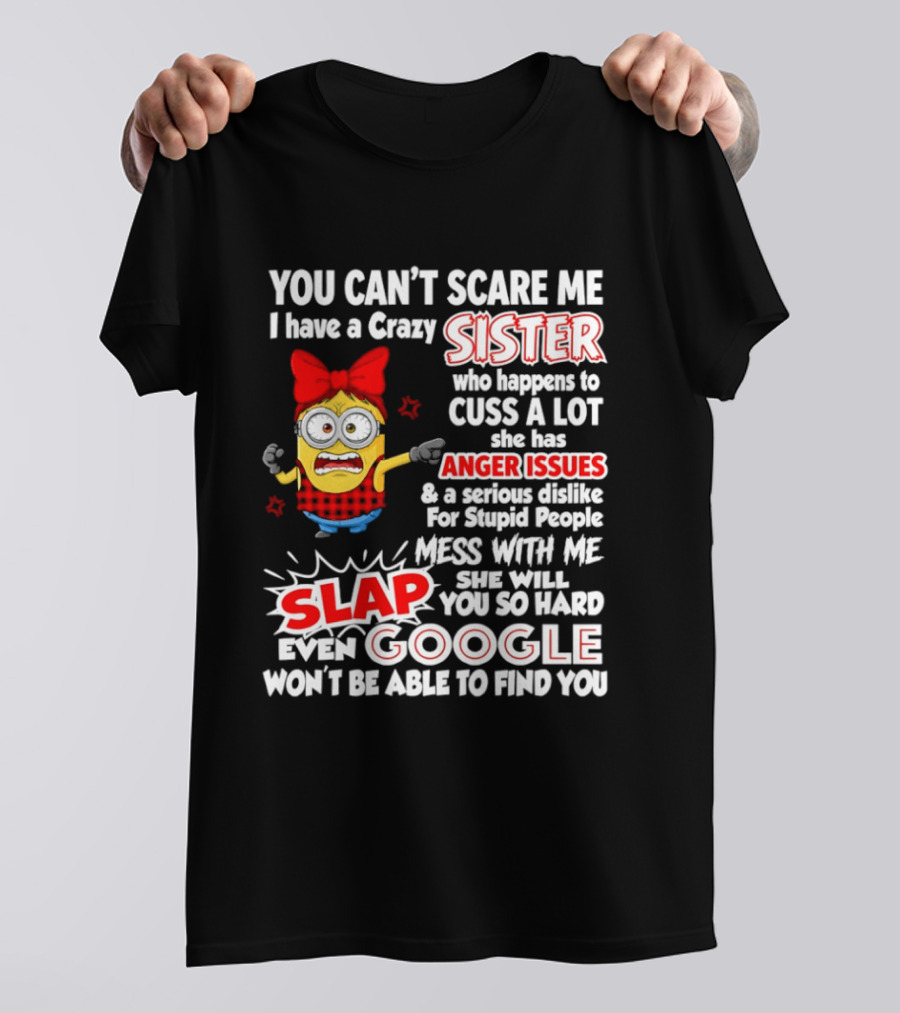 You Can't Scare Me I Have A Crazy Sister Who Happens To Cuss A Lot She Has Anger Issues Slap Mess With Me You So Hard Even Google T-Shirt