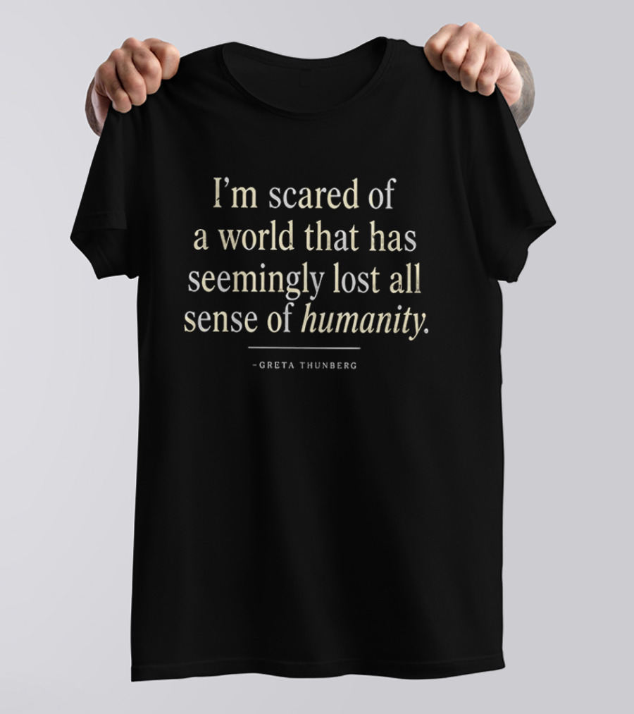 I'm Scared Of A World That Has Seemingly Lost All Sense Of Humanity Greta Thunberg T-Shirt