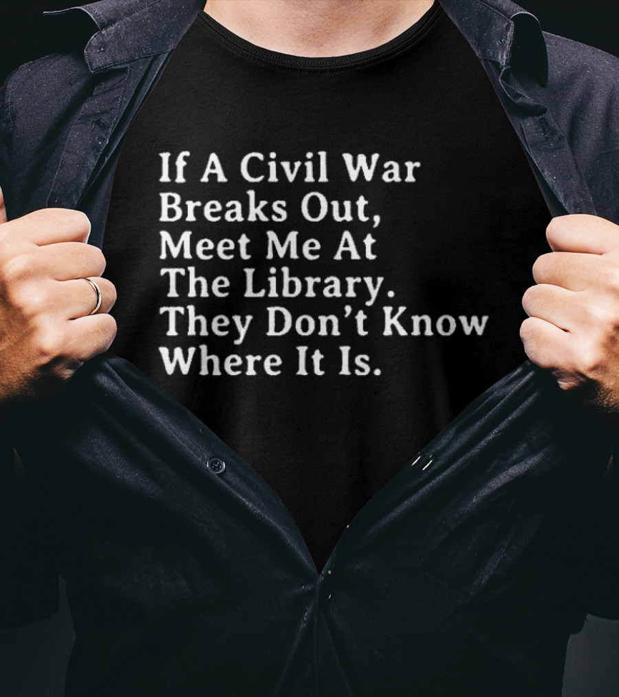 If A Civil War Breaks Out Meet Me At The Library They Don't Know Where It Is T-Shirt