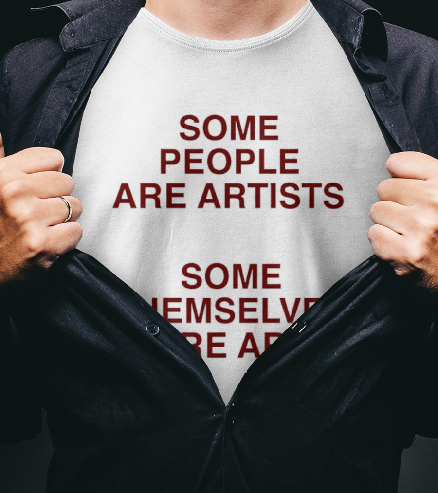 Some People Are Artists Some Themselves Are T-Shirt