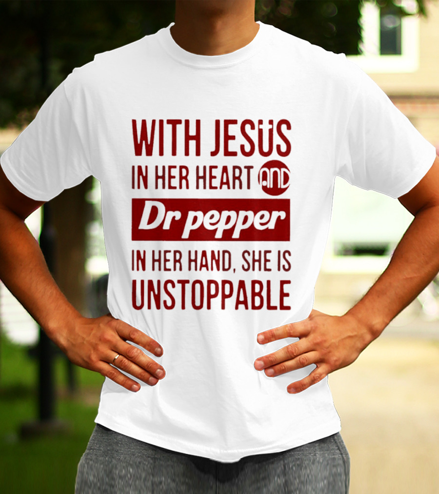 With Jesus In Her Heart And Dr Pepper In Her Hand She Is Unstoppable T-Shirt