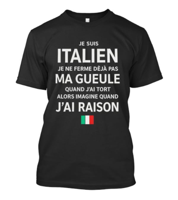 Je Suis Italien Je Ne Ferme Déjà Pas Ma Gueule Quand J'ai Tort Alors Imagine Quand J'ai Raison Italien Flag T-Shirt
