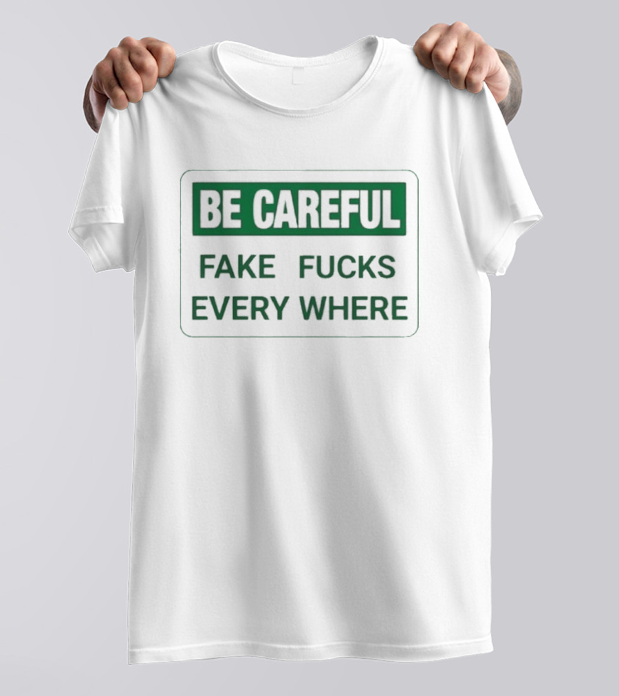 Be Careful Fake Fucks Everywhere Warning T-Shirt