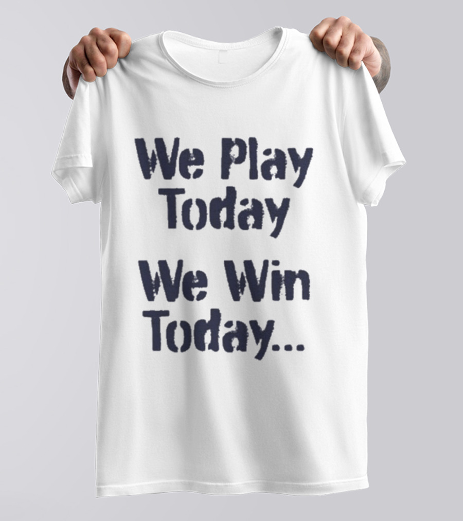 We Play Today We Win Today Motivational Sports Phrase T-Shirt