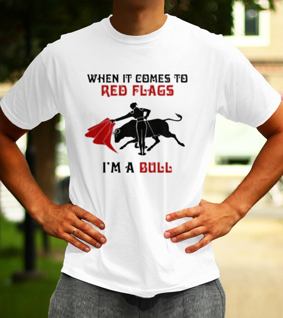 When It Comes To Red Flags I'm A Bull T-Shirt