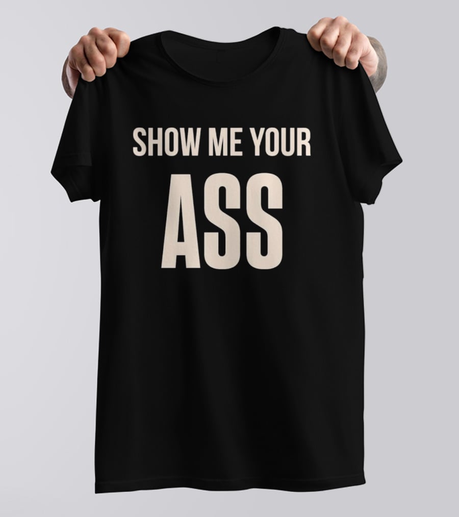 Show Me Your Ass T-Shirt