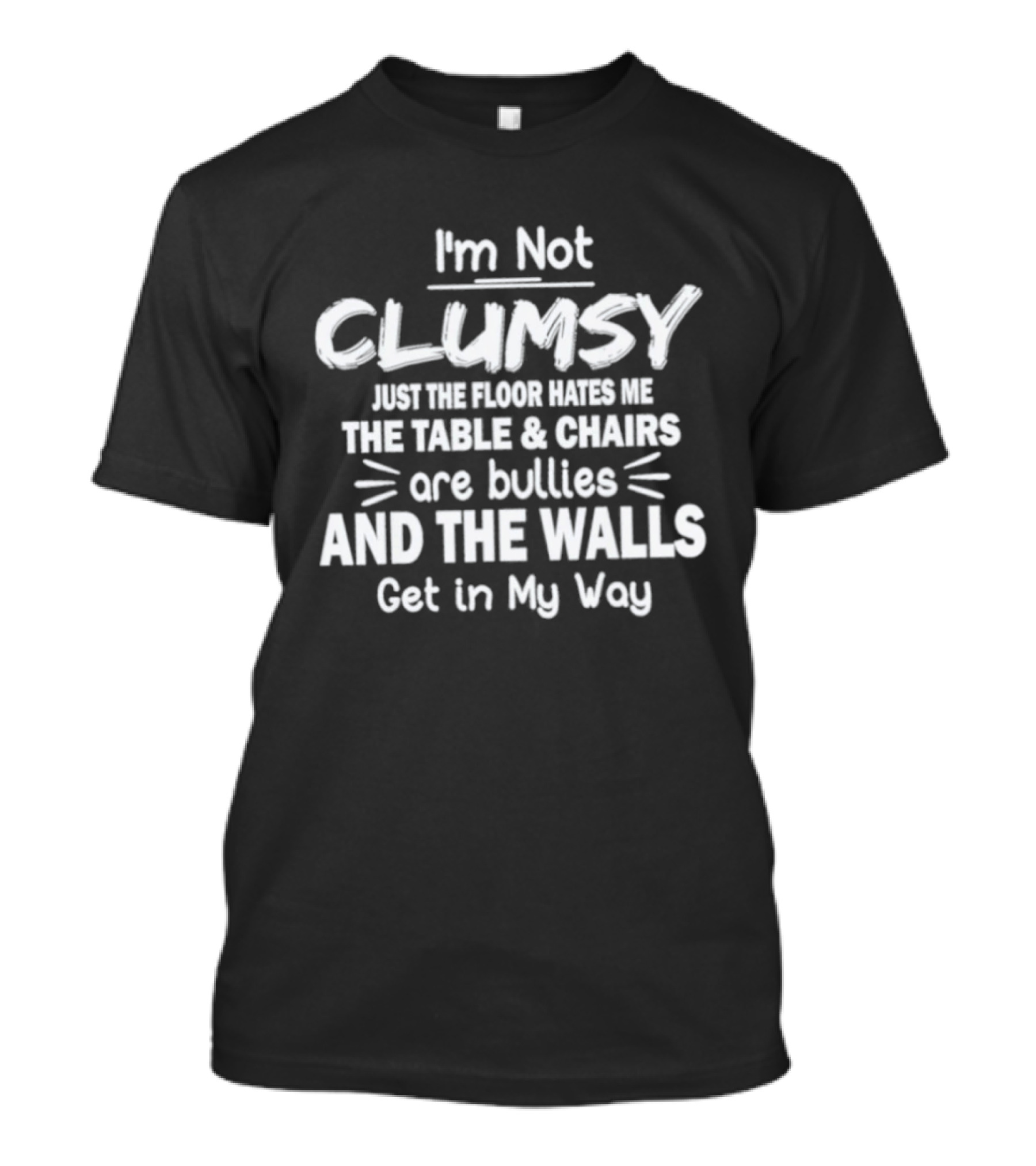I'm Not Clumsy Just The Floor Hates Me The Table Chairs Are Bullies And The Walls Get In My Way T-Shirt