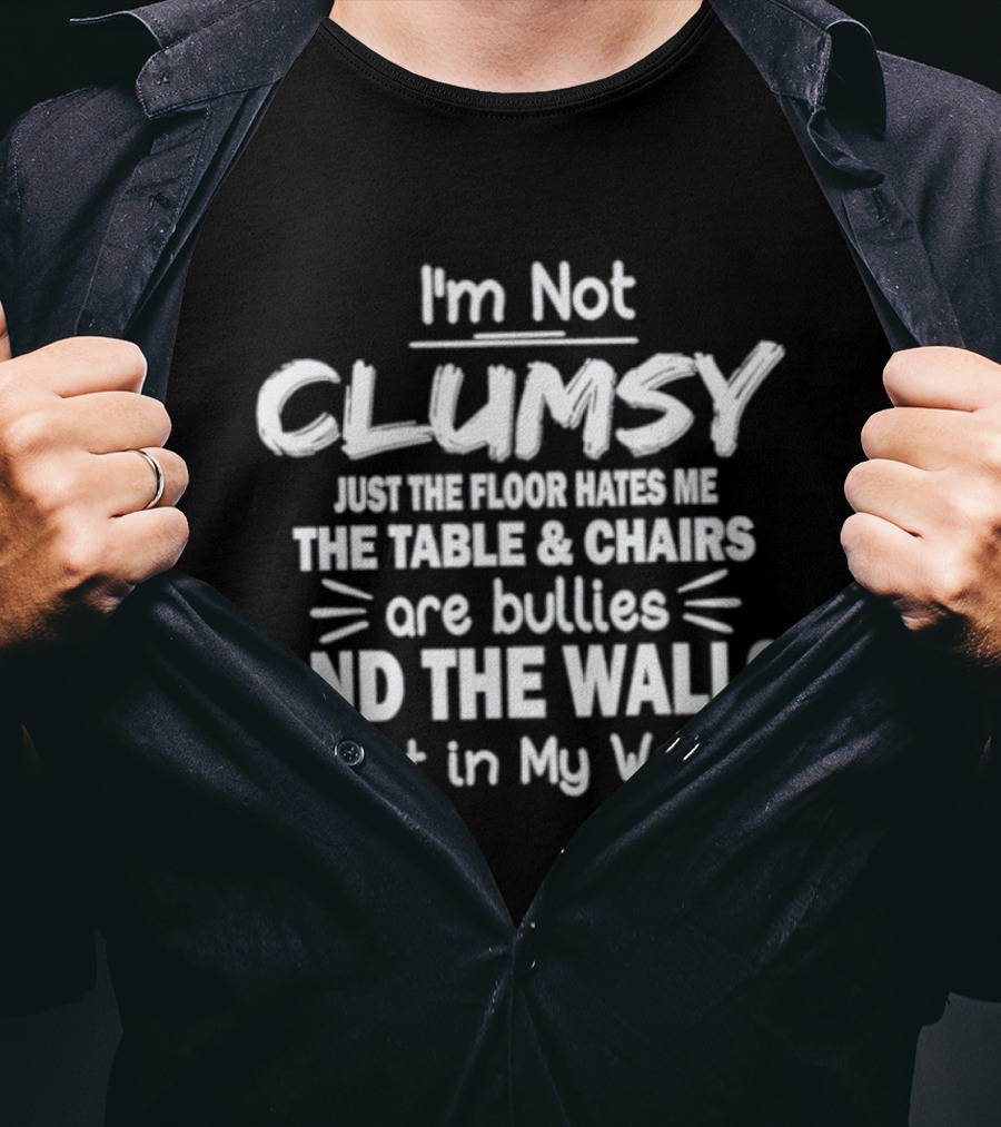 I'm Not Clumsy Just The Floor Hates Me The Table Chairs Are Bullies And The Walls Get In My Way T-Shirt
