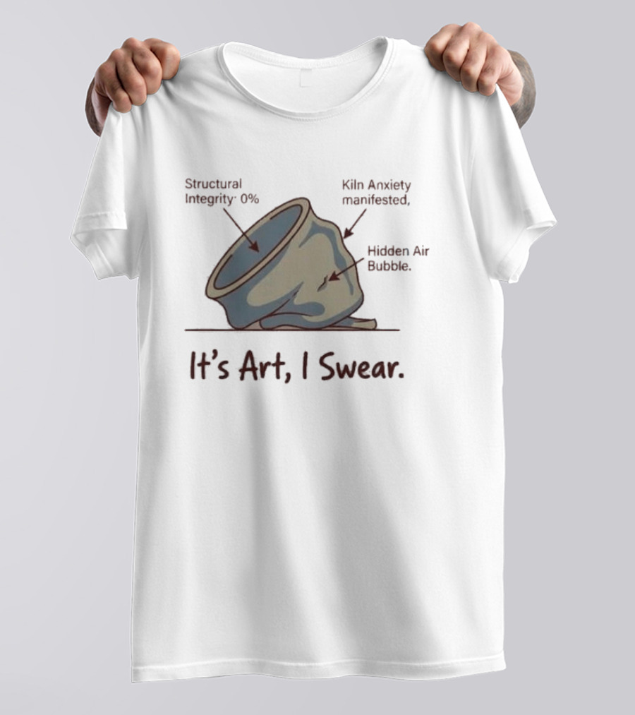 Structural Integrity 0% Kiln Anxiety Manifested Hidden Air Bubble It's Art I Swear T-Shirt