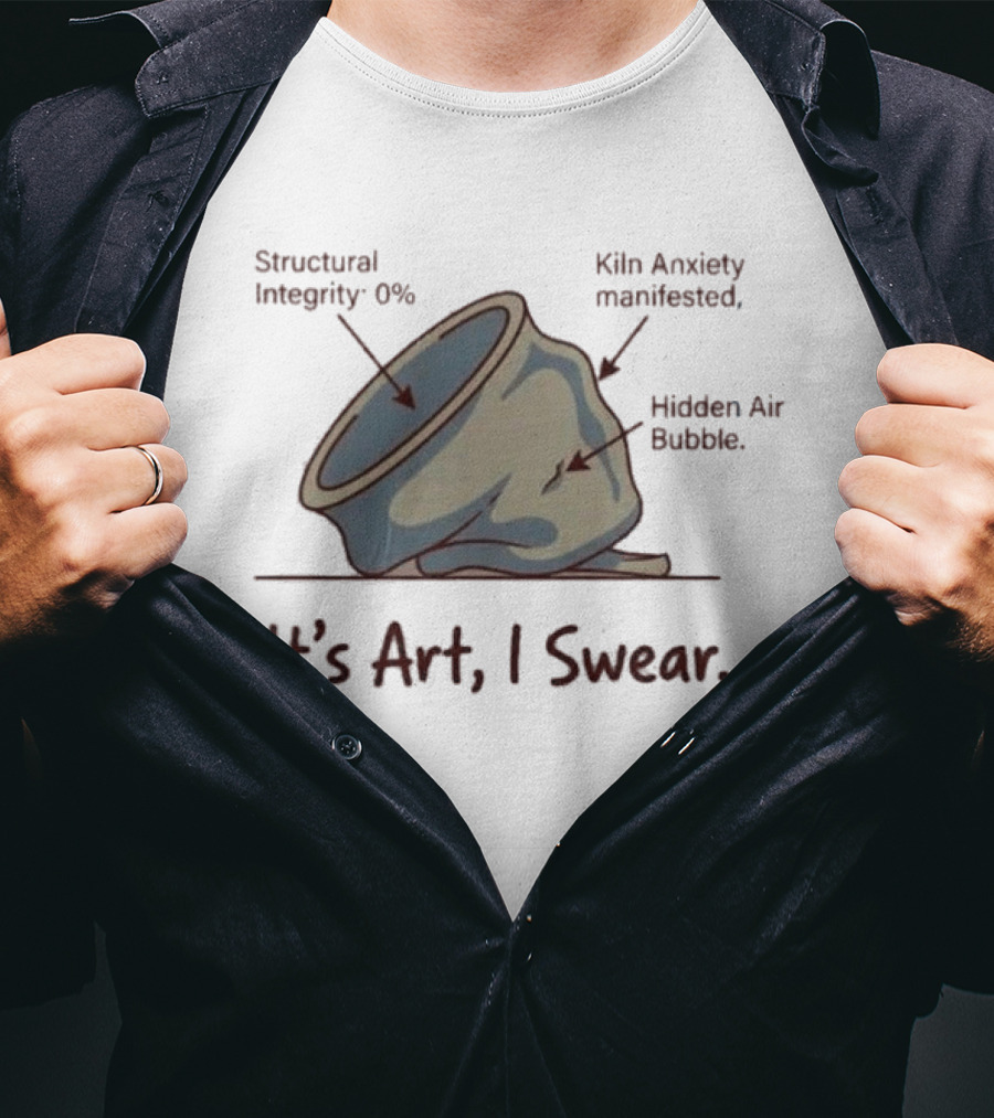 Structural Integrity 0% Kiln Anxiety Manifested Hidden Air Bubble It's Art I Swear T-Shirt
