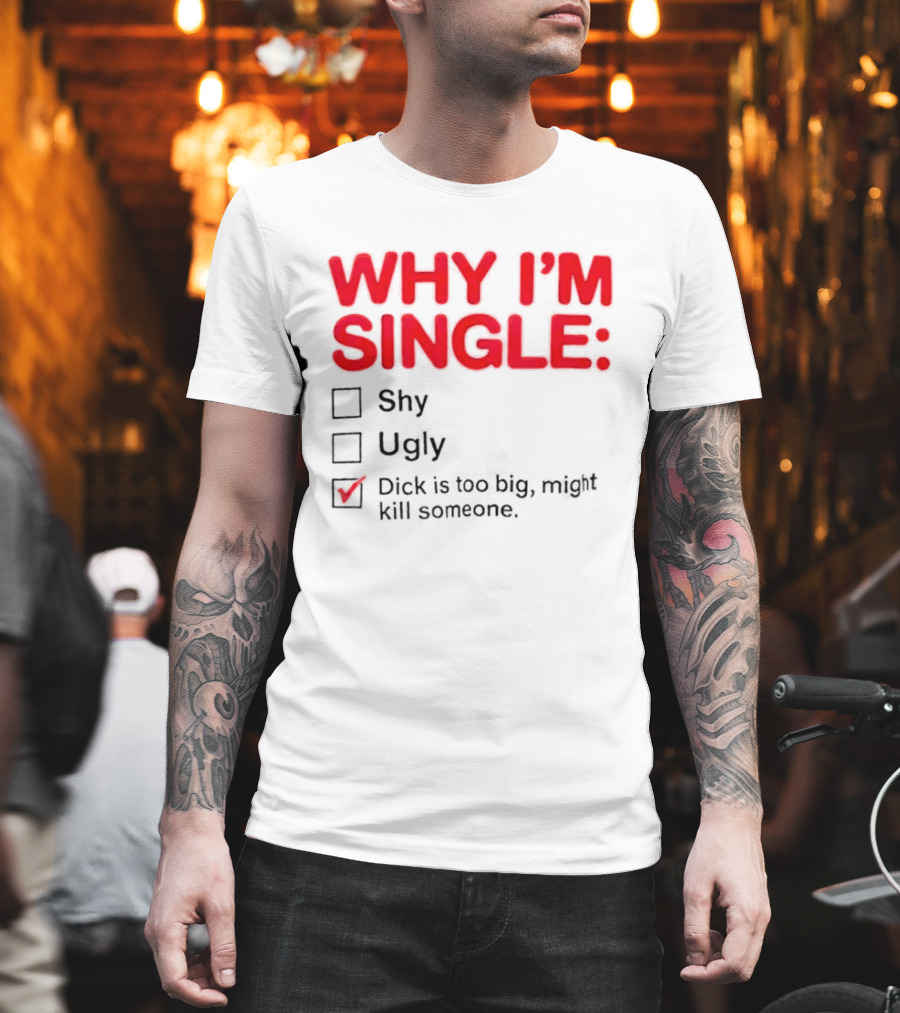 Why I'm Single Dick Is Too Big Might Kill Someone Comical Checklist T-Shirt