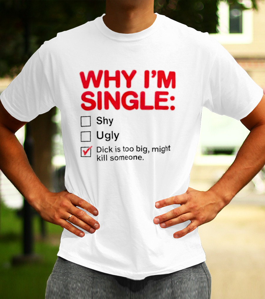 Why I'm Single Dick Is Too Big Might Kill Someone Comical Checklist T-Shirt