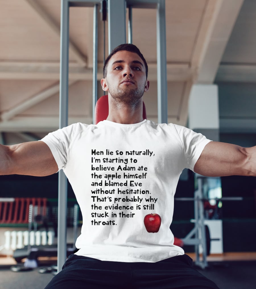 Men Lie So Naturally Starting To Believe Adam Ate The Apple Himself Blamed Eve Without Hesitation Evidence Stuck In Their Throats T-Shirt