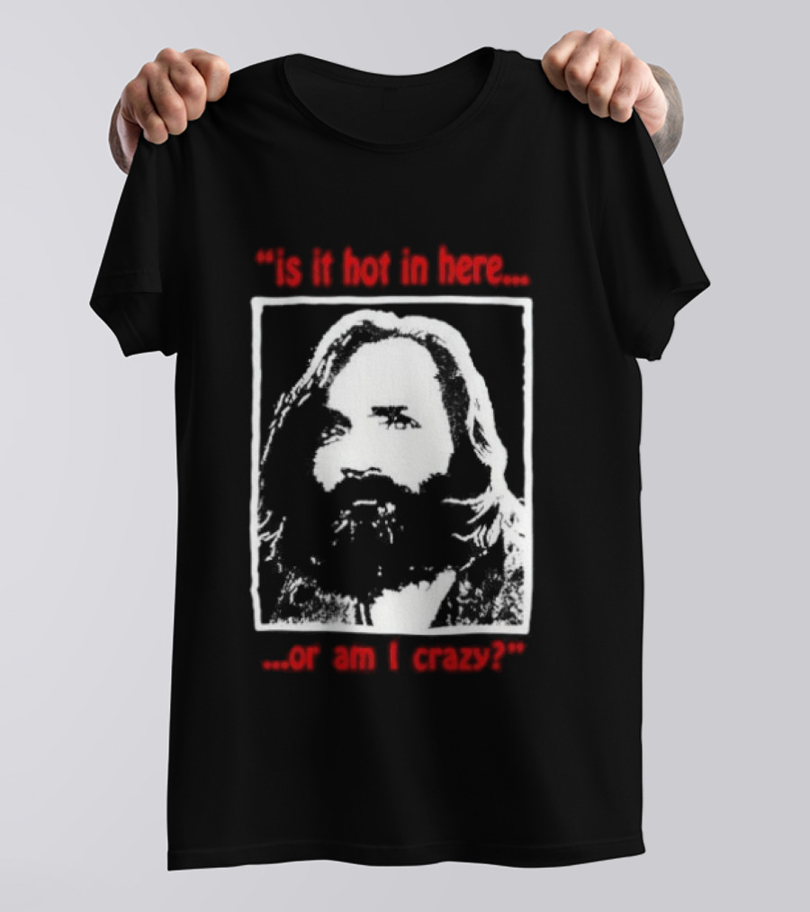 Is It Hot In Here Or Am I Crazy Charles Manson T-Shirt