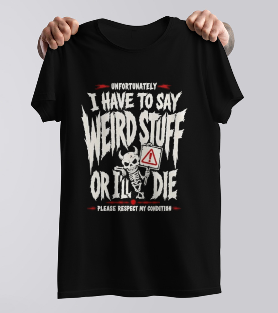 Unfortunately I Have To Say Weird Stuff Or I'll Die Please Respect My Privacy T-Shirt