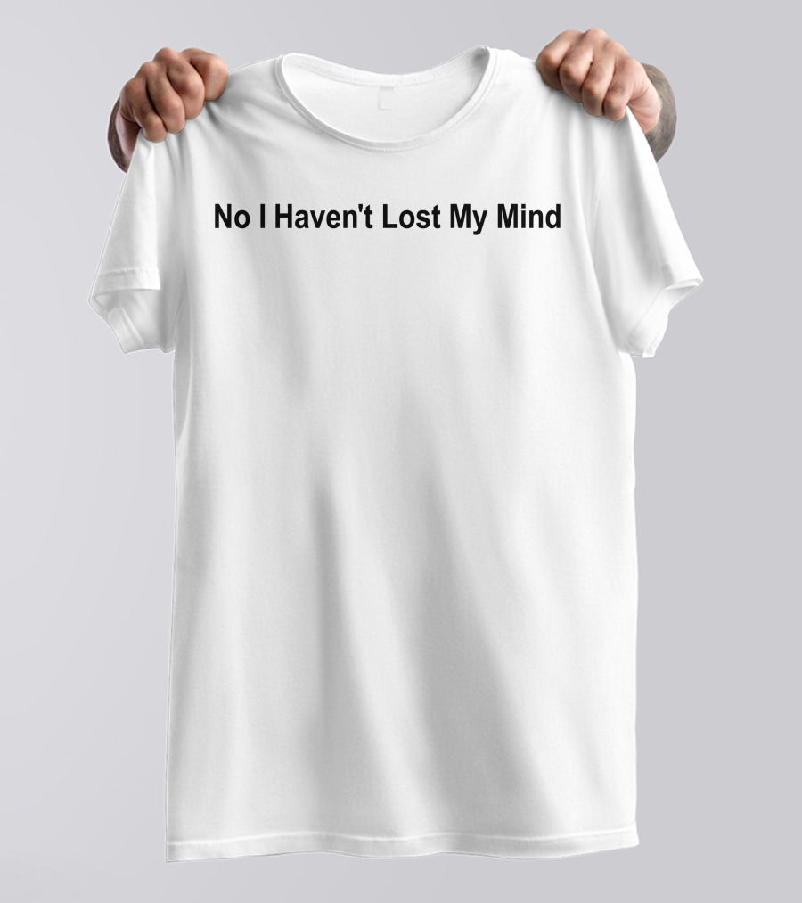 No I Haven't Lost My Mind Lauren Sanderson T-Shirt