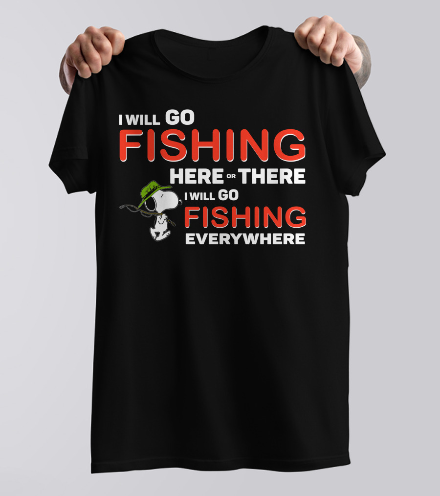 I Will Go Fishing Here Or There I Will Go Fishing Everywhere T-Shirt