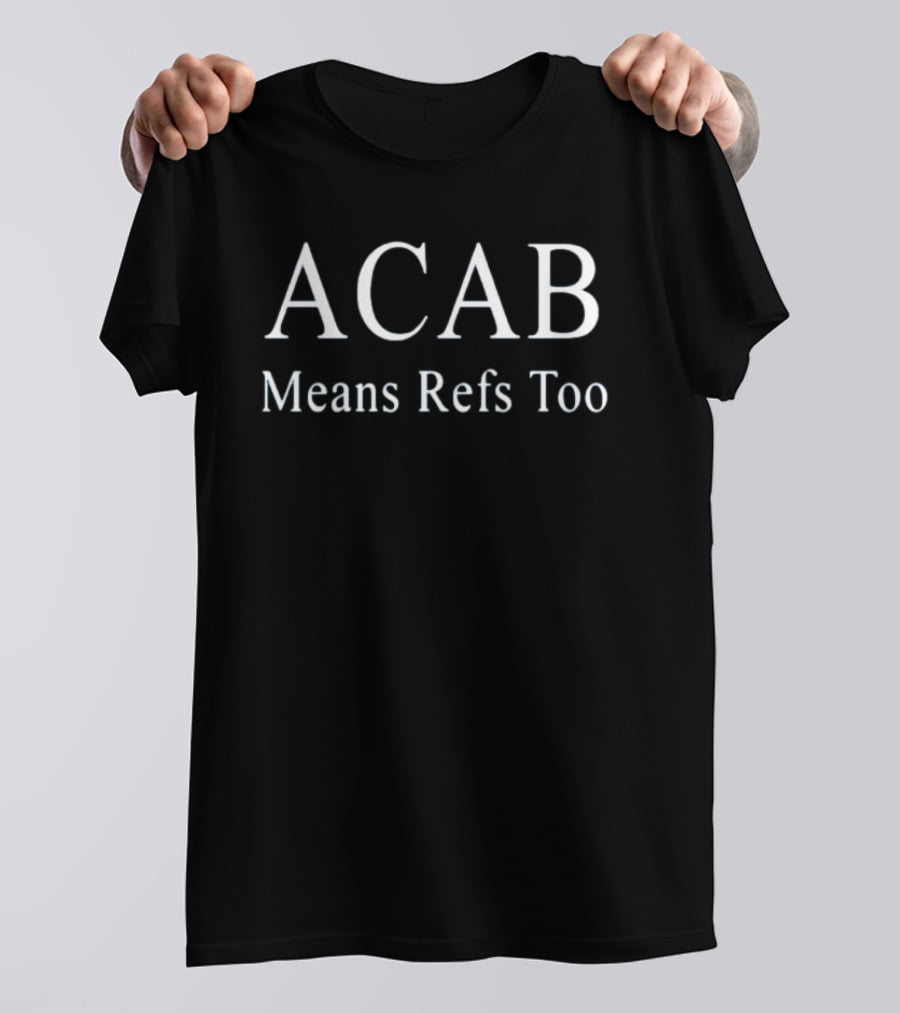 ACAB Means Refs Too Bold Text Satirical T-Shirt