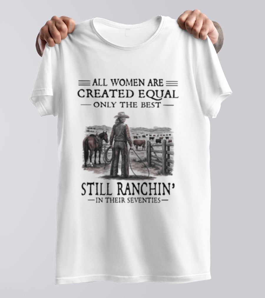 All Women Are Created Equal Only The Best Still Ranchin' In Their Seventies T-Shirt