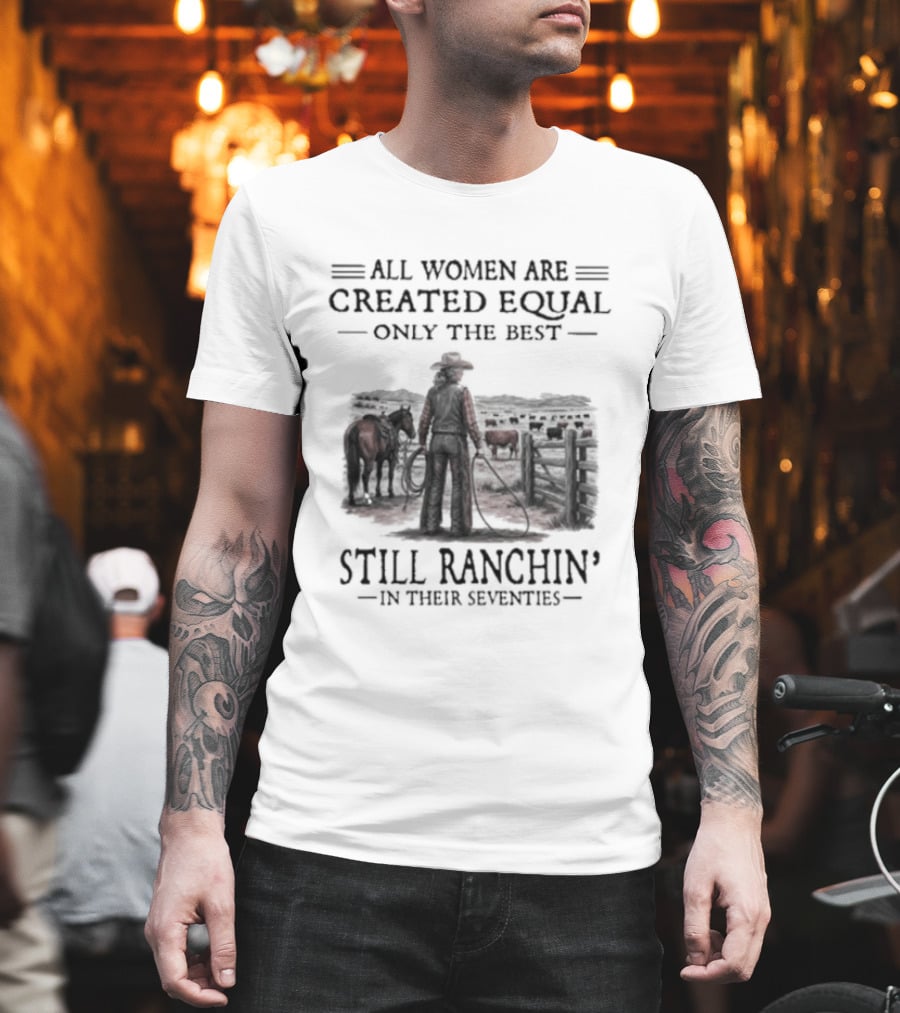 All Women Are Created Equal Only The Best Still Ranchin' In Their Seventies T-Shirt