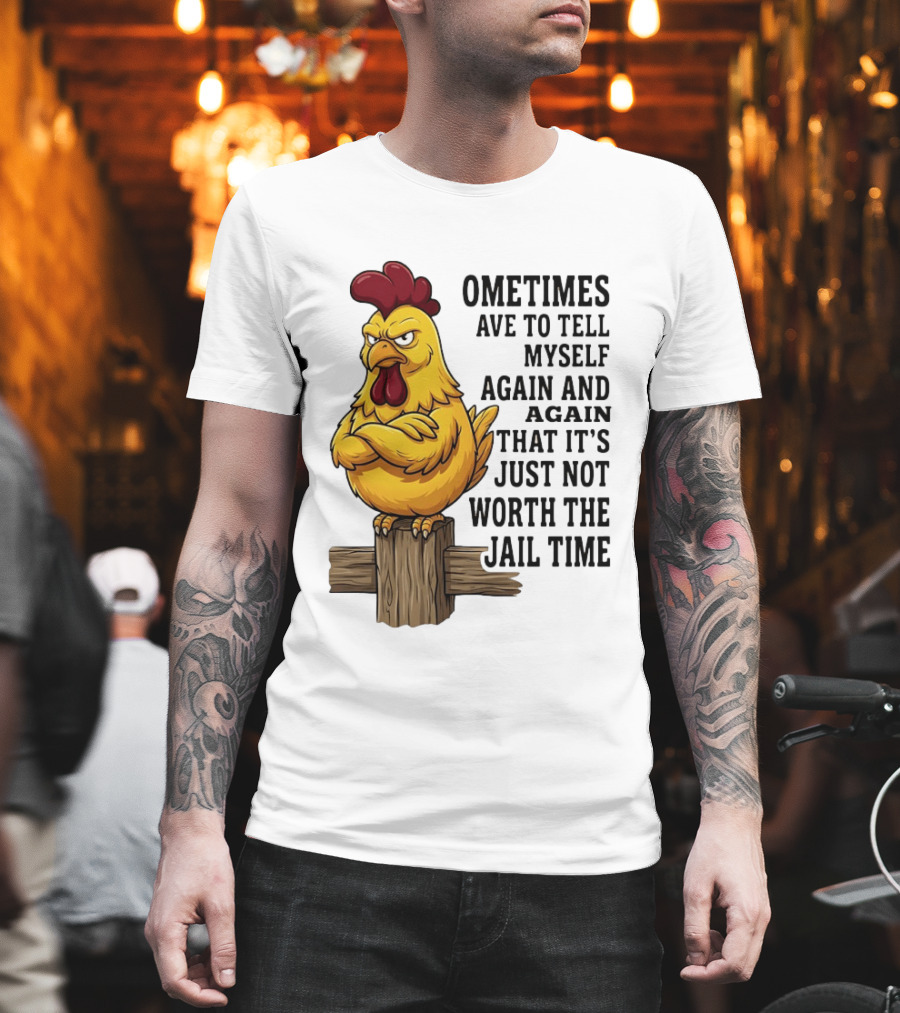Chicken Sometimes Tell Myself Again And Again Not Worth Jail Time T-Shirt