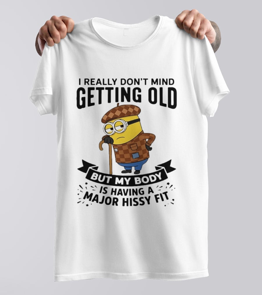Minions I Really Don't Mind Getting Old But My Body Is Having A Major Hissy Fit T-Shirt