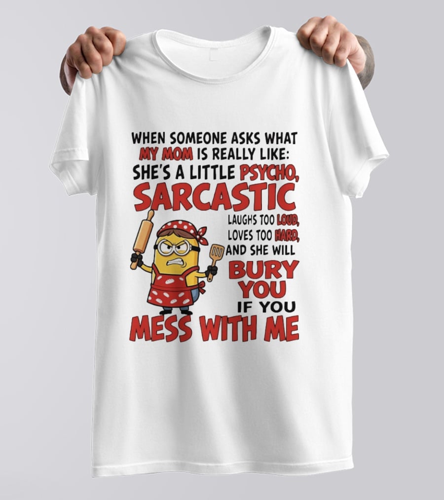 Minions When Someone Asks What My Mom Is Really Like She's A Little Psycho Sarcastic Bury You Mess With Me T-Shirt