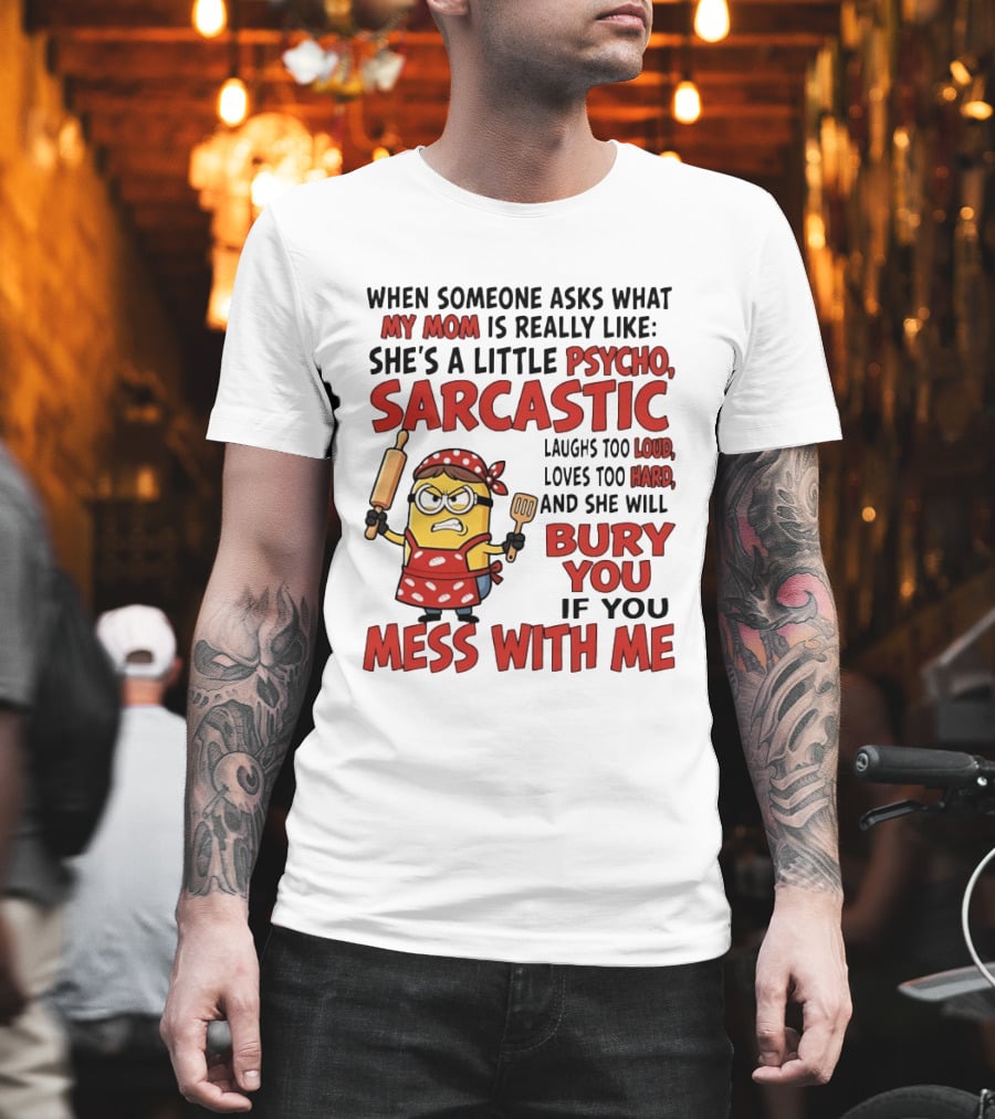 Minions When Someone Asks What My Mom Is Really Like She's A Little Psycho Sarcastic Bury You Mess With Me T-Shirt