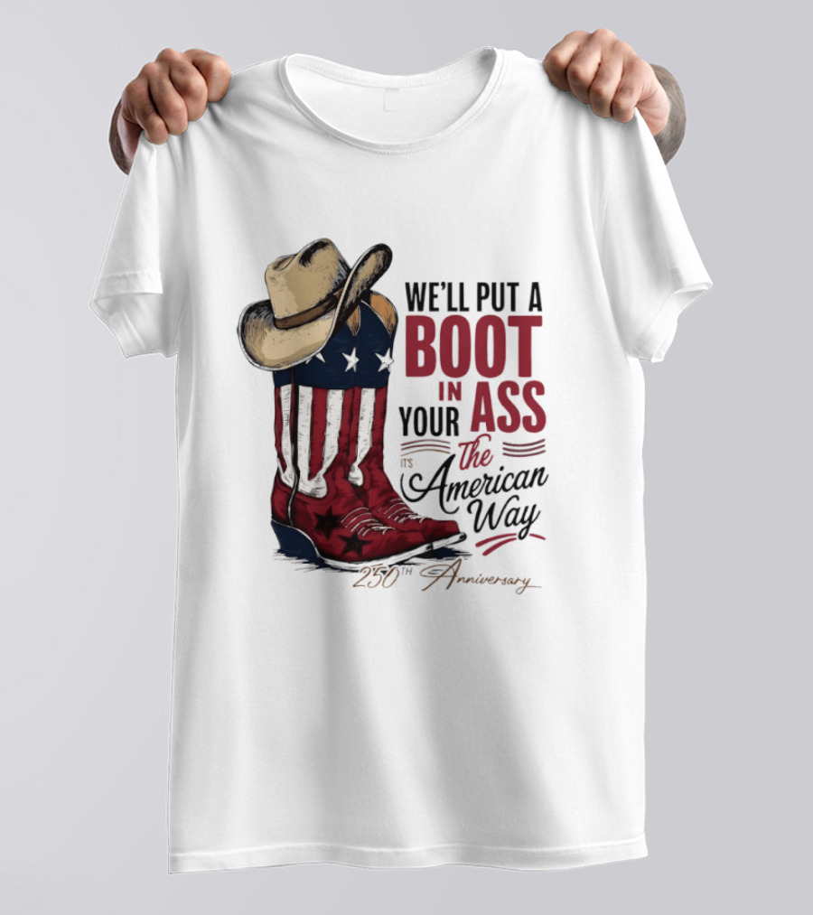 We'll Put A Boot In Your Ass The American Way 250th Anniversary T-Shirt