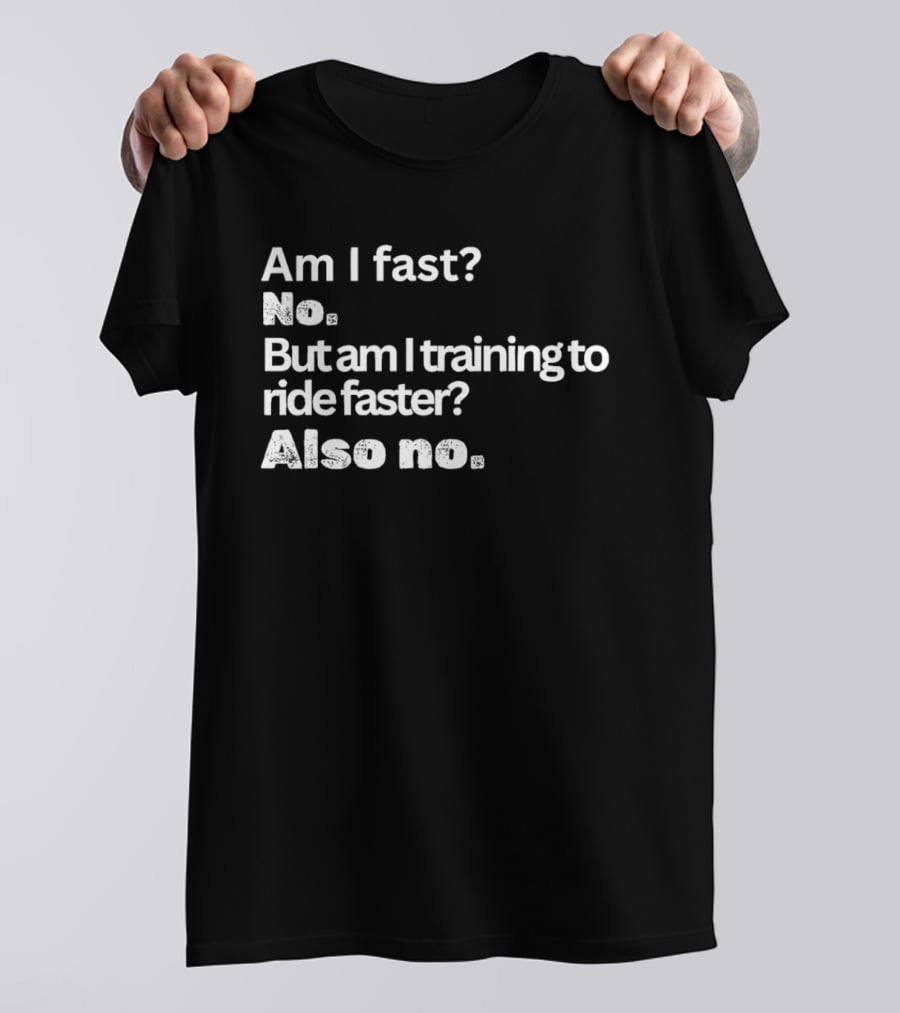Am I Fast No But Am I Training To Ride Faster Also No T-Shirt