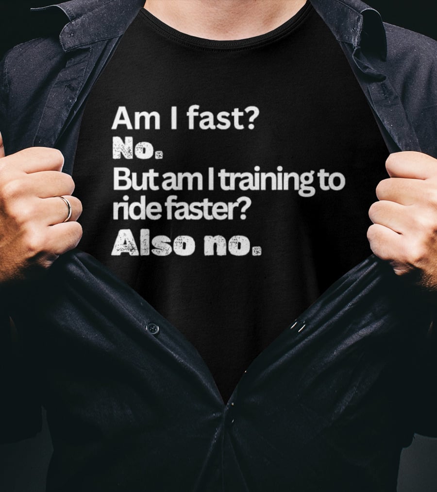 Am I Fast No But Am I Training To Ride Faster Also No T-Shirt
