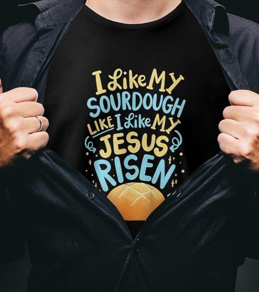 I Like My Sourdough Like I Like My Jesus Risen Bread T-Shirt