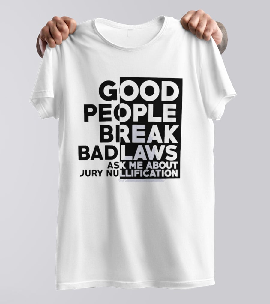 Good People Break Bad Laws Ask Me About Jury Nullification Awareness T-Shirt
