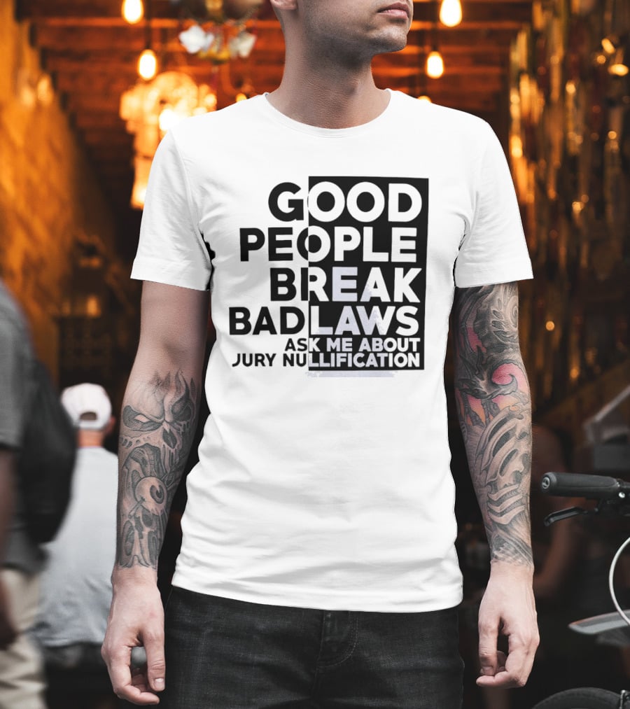 Good People Break Bad Laws Ask Me About Jury Nullification Awareness T-Shirt